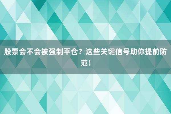 股票会不会被强制平仓？这些关键信号助你提前防范！