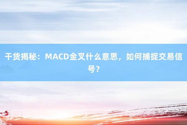干货揭秘：MACD金叉什么意思，如何捕捉交易信号？