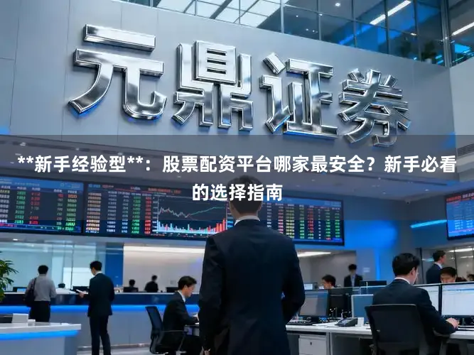 **新手经验型**：股票配资平台哪家最安全？新手必看的选择指南