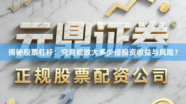 揭秘股票杠杆：究竟能放大多少倍投资收益与风险？