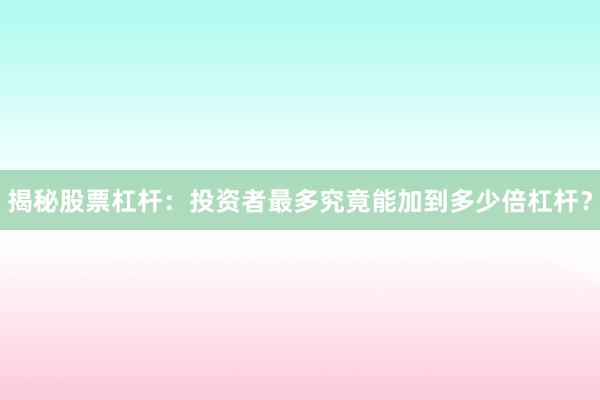 揭秘股票杠杆：投资者最多究竟能加到多少倍杠杆？