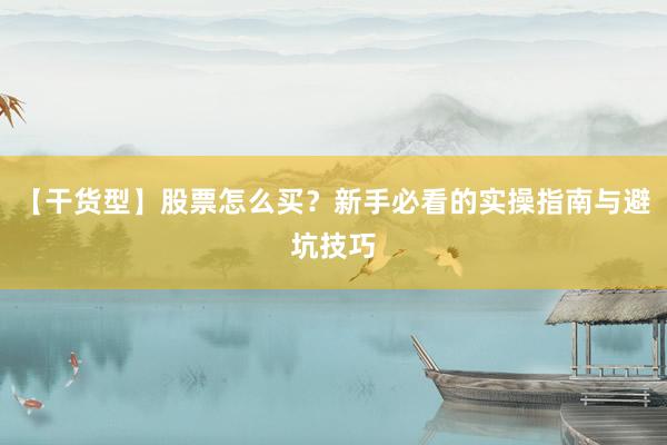 【干货型】股票怎么买？新手必看的实操指南与避坑技巧