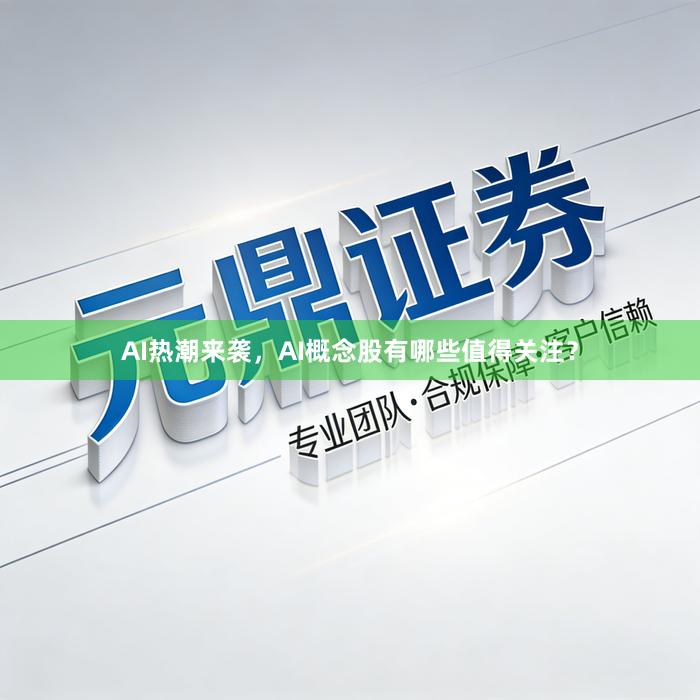 AI热潮来袭,AI概念股有哪些值得关注?