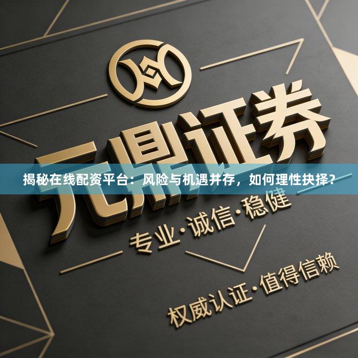 揭秘在线配资平台:风险与机遇并存,如何理性抉择?