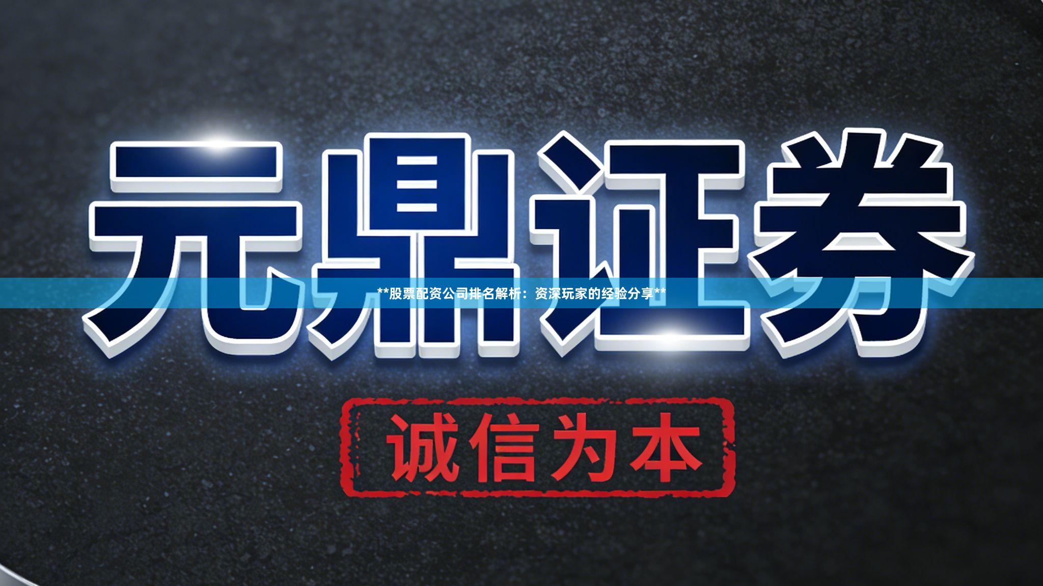 **股票配资公司排名解析:资深玩家的经验分享**