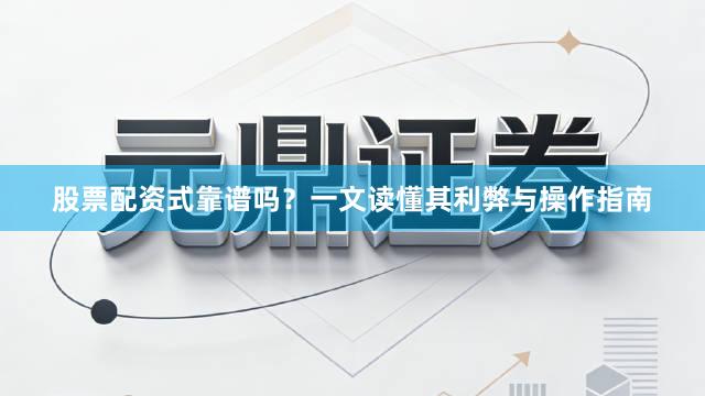 股票配资式靠谱吗？一文读懂其利弊与操作指南