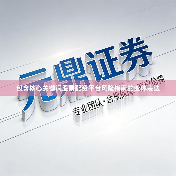 包含核心关键词股票配资平台风险指南的变体表达