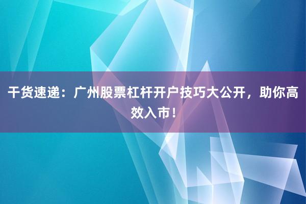 干货速递：广州股票杠杆开户技巧大公开，助你高效入市！