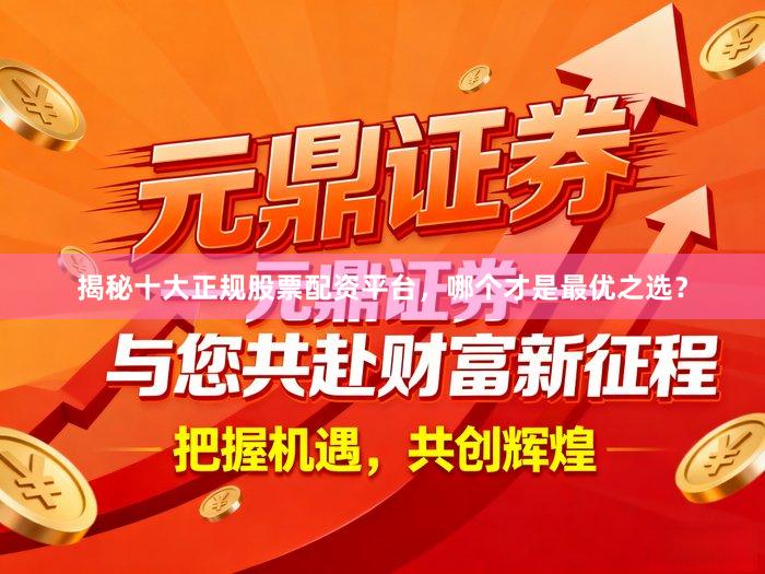 揭秘十大正规股票配资平台，哪个才是最优之选？