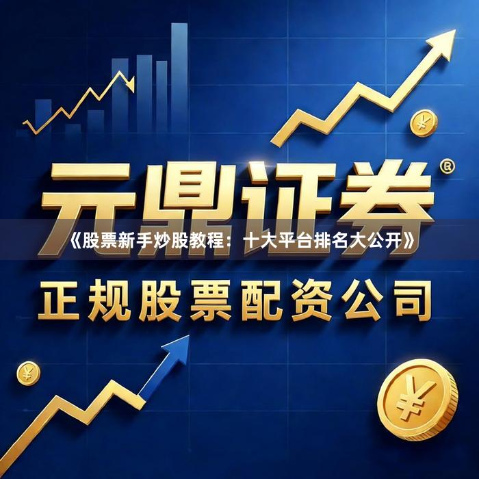 《股票新手炒股教程：十大平台排名大公开》