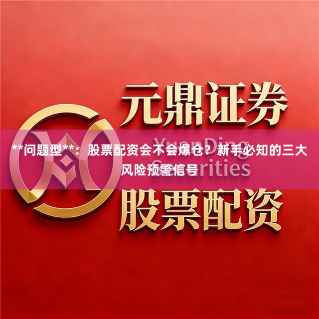 **问题型**：股票配资会不会爆仓？新手必知的三大风险预警信号