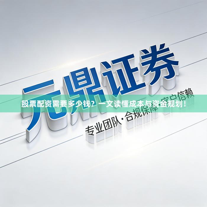 股票配资需要多少钱？一文读懂成本与资金规划！