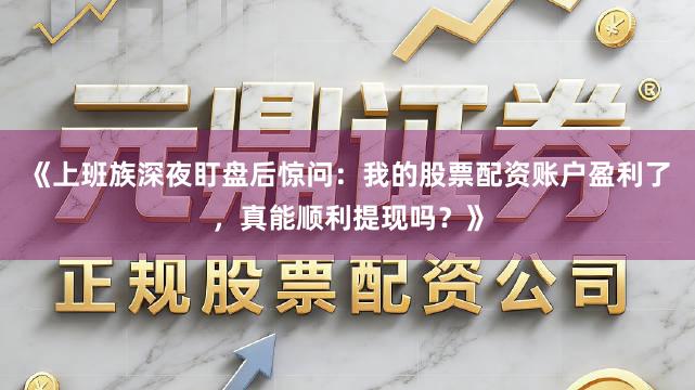 《上班族深夜盯盘后惊问：我的股票配资账户盈利了，真能顺利提现吗？》