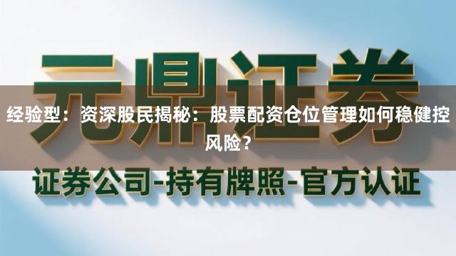 经验型：资深股民揭秘：股票配资仓位管理如何稳健控风险？