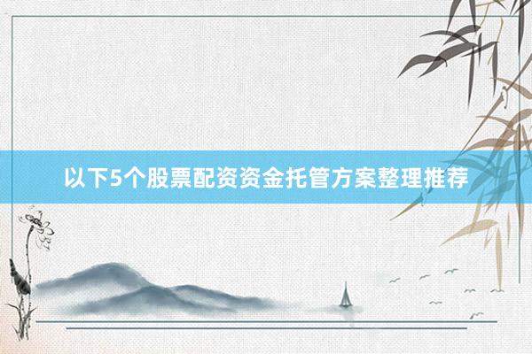 以下5个股票配资资金托管方案整理推荐