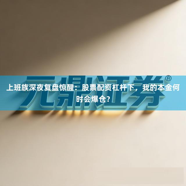 上班族深夜复盘惊醒：股票配资杠杆下，我的本金何时会爆仓？