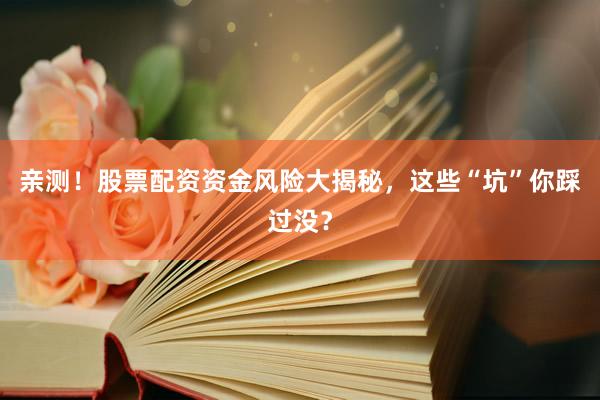 亲测！股票配资资金风险大揭秘，这些“坑”你踩过没？