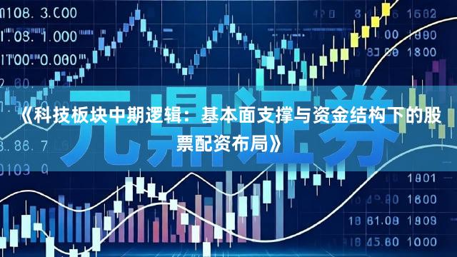 《科技板块中期逻辑：基本面支撑与资金结构下的股票配资布局》