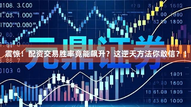 震惊！配资交易胜率竟能飙升？这逆天方法你敢信？！
