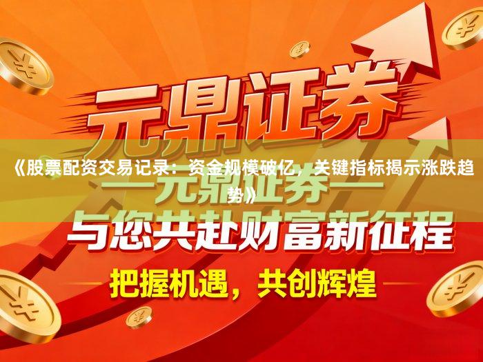 《股票配资交易记录：资金规模破亿，关键指标揭示涨跌趋势》