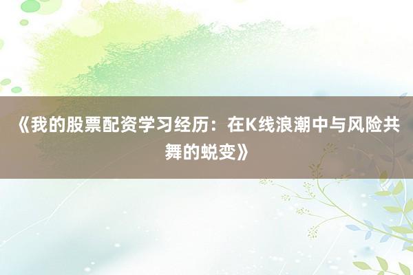 《我的股票配资学习经历：在K线浪潮中与风险共舞的蜕变》