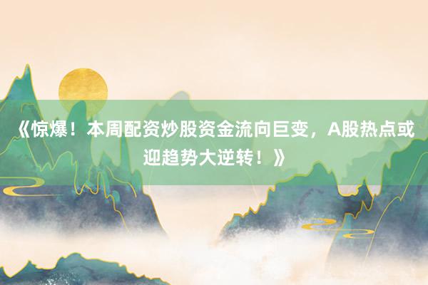 《惊爆！本周配资炒股资金流向巨变，A股热点或迎趋势大逆转！》
