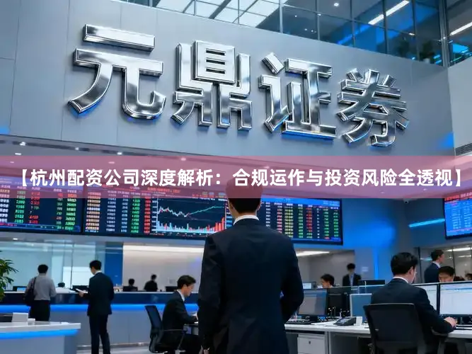 【杭州配资公司深度解析：合规运作与投资风险全透视】