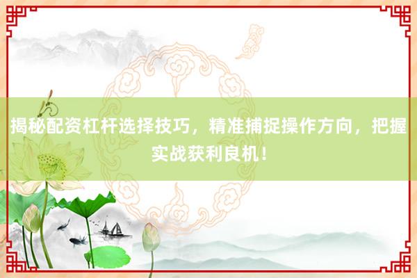 揭秘配资杠杆选择技巧，精准捕捉操作方向，把握实战获利良机！