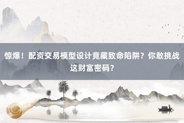 惊爆！配资交易模型设计竟藏致命陷阱？你敢挑战这财富密码？