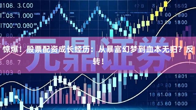 惊爆！股票配资成长经历：从暴富幻梦到血本无归？反转！