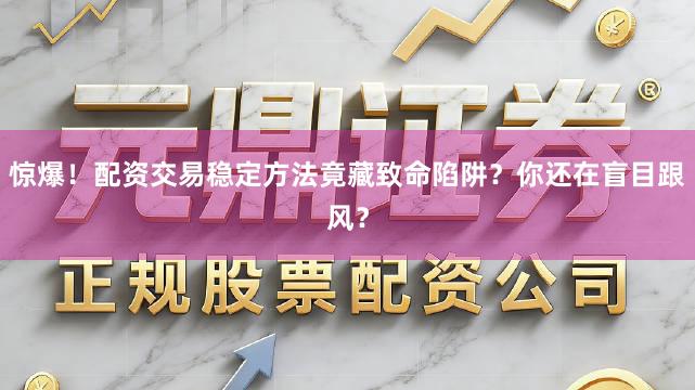 惊爆！配资交易稳定方法竟藏致命陷阱？你还在盲目跟风？