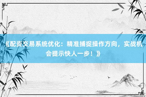 《配资交易系统优化：精准捕捉操作方向，实战机会提示快人一步！》
