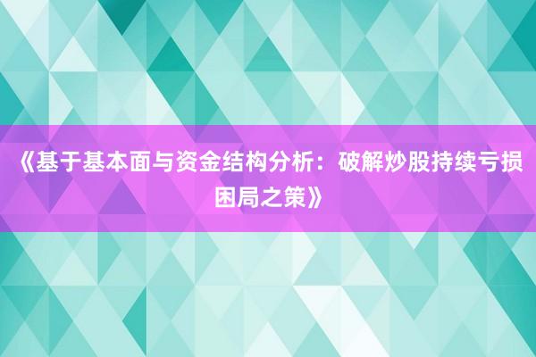 《基于基本面与资金结构分析：破解炒股持续亏损困局之策》