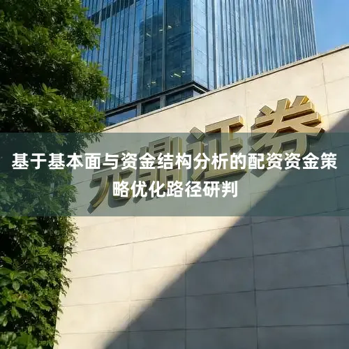 基于基本面与资金结构分析的配资资金策略优化路径研判