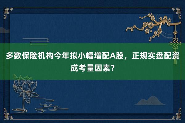 多数保险机构今年拟小幅增配A股，正规实盘配资成考量因素？