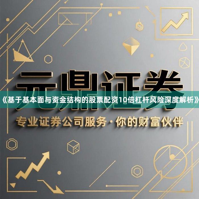 《基于基本面与资金结构的股票配资10倍杠杆风险深度解析》