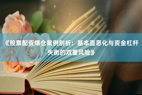 《股票配资爆仓案例剖析：基本面恶化与资金杠杆失衡的双重风险》