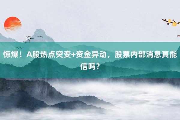 惊爆！A股热点突变+资金异动，股票内部消息真能信吗？