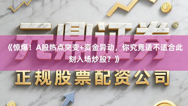 《惊爆！A股热点突变+资金异动，你究竟适不适合此刻入场炒股？》