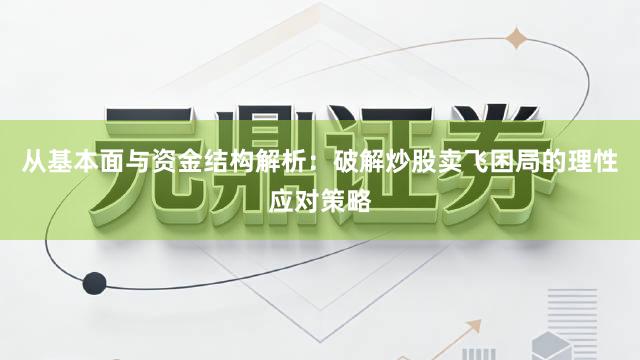 从基本面与资金结构解析：破解炒股卖飞困局的理性应对策略
