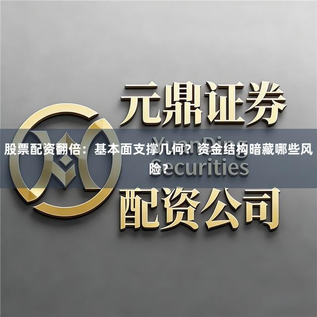 股票配资翻倍：基本面支撑几何？资金结构暗藏哪些风险？