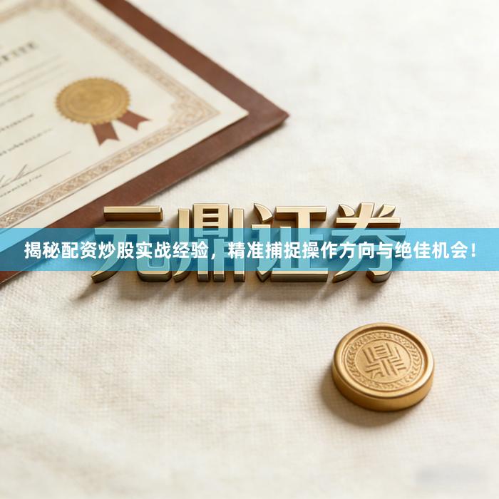 揭秘配资炒股实战经验，精准捕捉操作方向与绝佳机会！