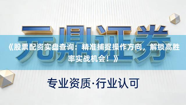 《股票配资实盘查询：精准捕捉操作方向，解锁高胜率实战机会！》