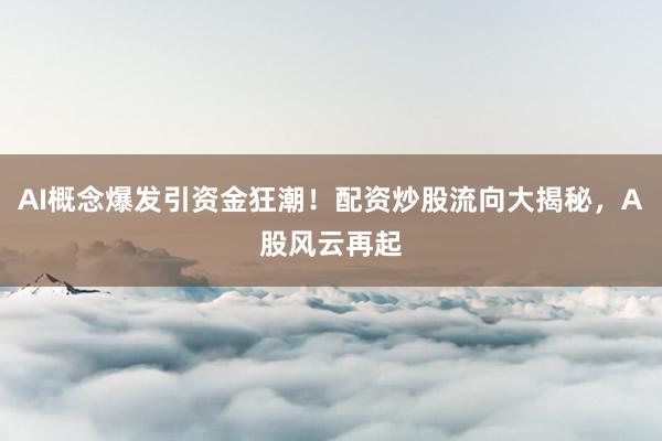 AI概念爆发引资金狂潮！配资炒股流向大揭秘，A股风云再起