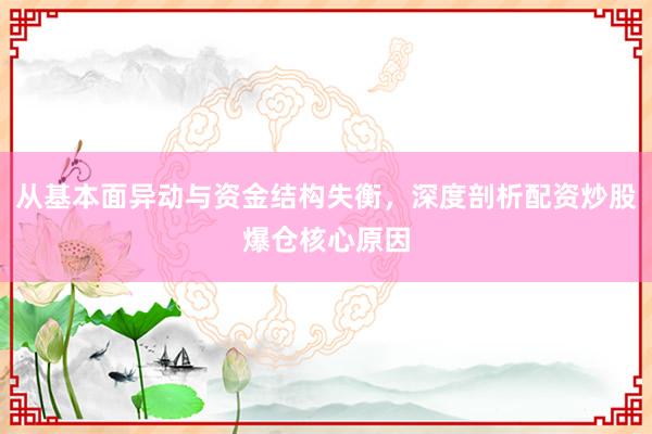 从基本面异动与资金结构失衡，深度剖析配资炒股爆仓核心原因