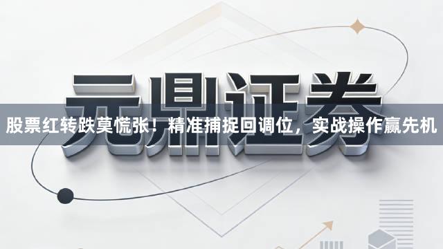 股票红转跌莫慌张！精准捕捉回调位，实战操作赢先机