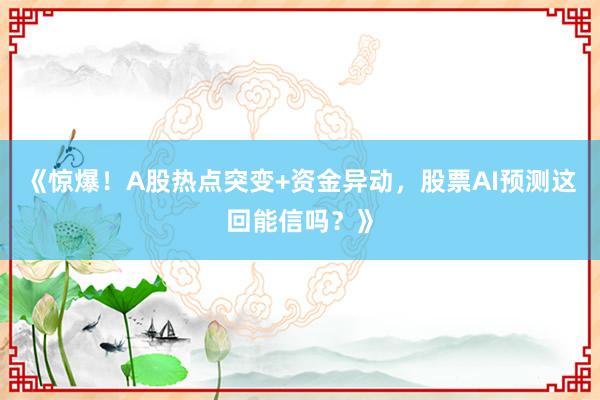 《惊爆!A股热点突变+资金异动,股票AI预测这回能信吗?》