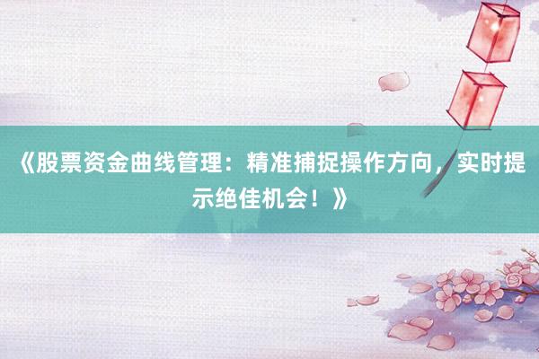 《股票资金曲线管理:精准捕捉操作方向,实时提示绝佳机会!》