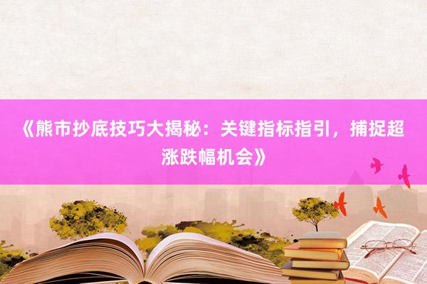 《熊市抄底技巧大揭秘：关键指标指引，捕捉超 涨跌幅机会》