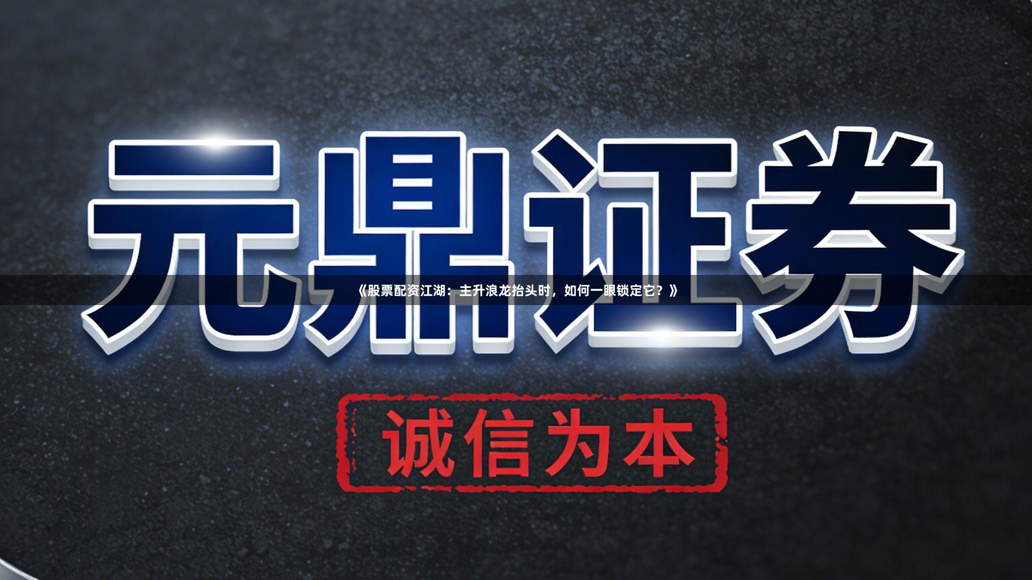 《股票配资江湖：主升浪龙抬头时，如何一眼锁定它？》
